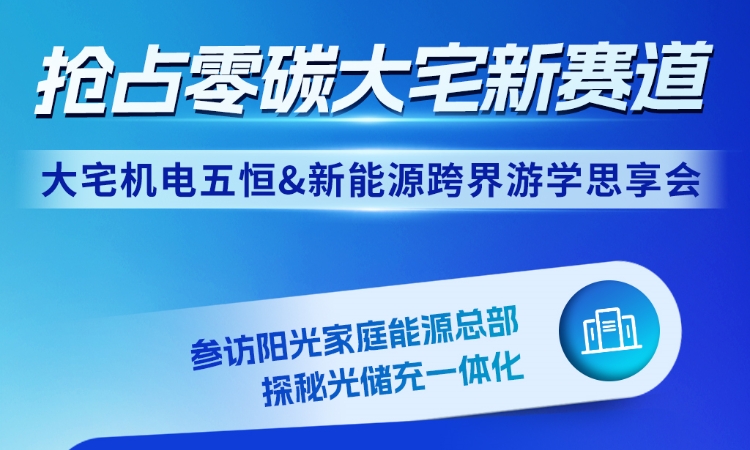 首次跨界聚焦宅配机电，阳光新能源“大宅机电五恒&新能源跨界游学思享会”即将启幕